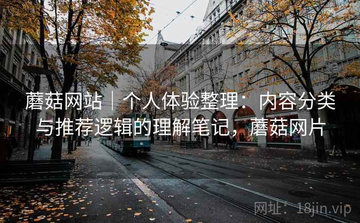 蘑菇网站|个人体验整理:内容分类与推荐逻辑的理解笔记,蘑菇网片 蘑菇网站|个人体验整理:内容分类与推荐逻辑的理解笔记,蘑菇网片