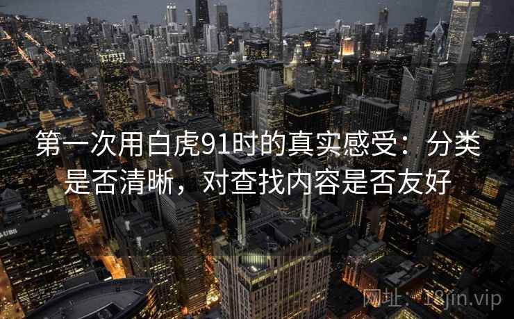 第一次用白虎91时的真实感受：分类是否清晰，对查找内容是否友好