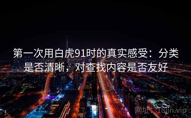 第一次用白虎91时的真实感受：分类是否清晰，对查找内容是否友好