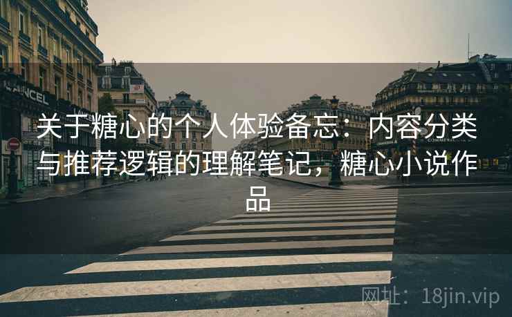 关于糖心的个人体验备忘：内容分类与推荐逻辑的理解笔记，糖心小说作品