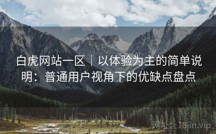 白虎网站一区|以体验为主的简单说明:普通用户视角下的优缺点盘点 白虎网站一区|以体验为主的简单说明:普通用户视角下的优缺点盘点
