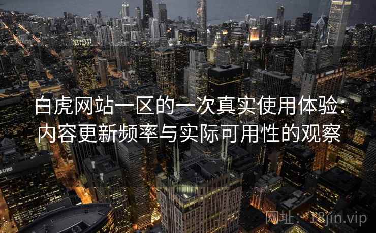 白虎网站一区的一次真实使用体验：内容更新频率与实际可用性的观察