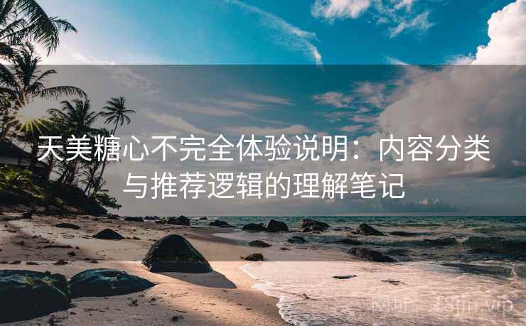 天美糖心不完全体验说明:内容分类与推荐逻辑的理解笔记 天美糖心不完全体验说明:内容分类与推荐逻辑的理解笔记