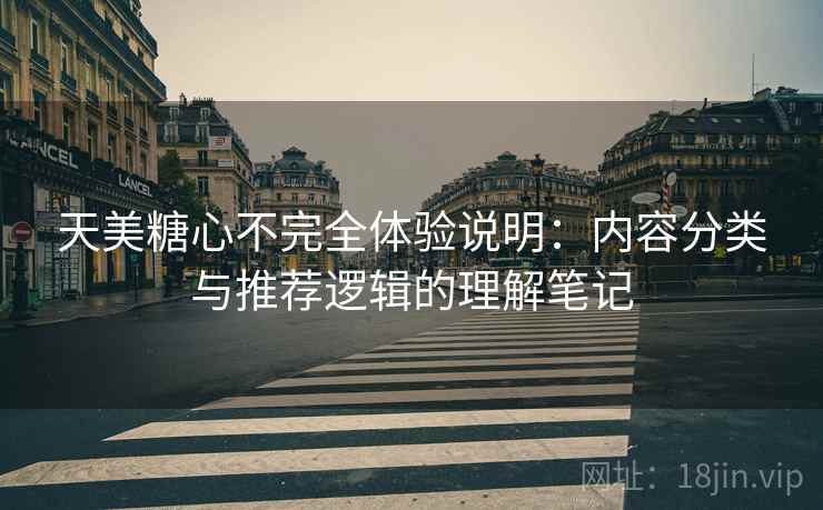 天美糖心不完全体验说明：内容分类与推荐逻辑的理解笔记