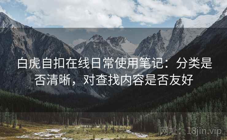 白虎自扣在线日常使用笔记：分类是否清晰，对查找内容是否友好