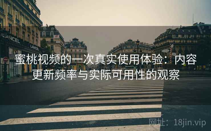 蜜桃视频的一次真实使用体验：内容更新频率与实际可用性的观察