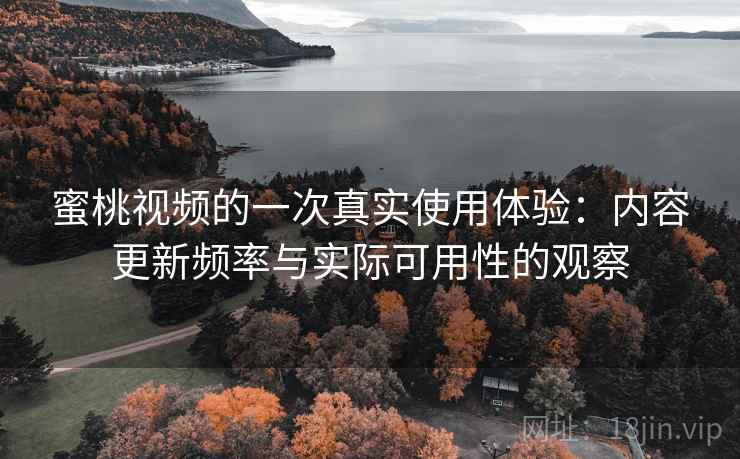 蜜桃视频的一次真实使用体验：内容更新频率与实际可用性的观察