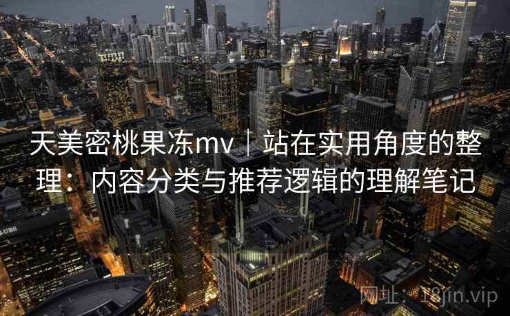 天美密桃果冻mv|站在实用角度的整理:内容分类与推荐逻辑的理解笔记 天美密桃果冻mv|站在实用角度的整理:内容分类与推荐逻辑的理解笔记