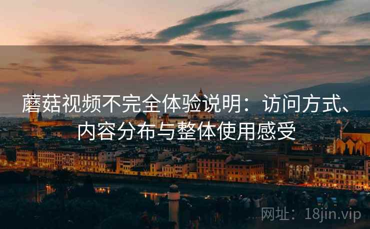 蘑菇视频不完全体验说明：访问方式、内容分布与整体使用感受