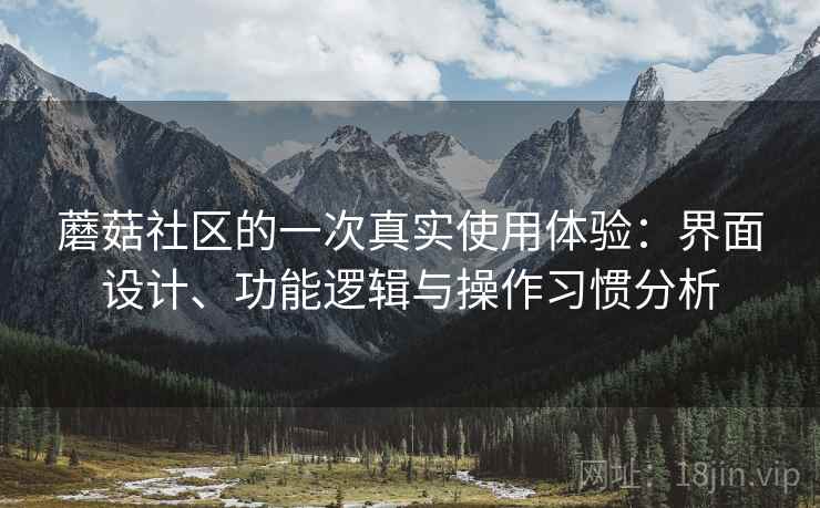 蘑菇社区的一次真实使用体验：界面设计、功能逻辑与操作习惯分析