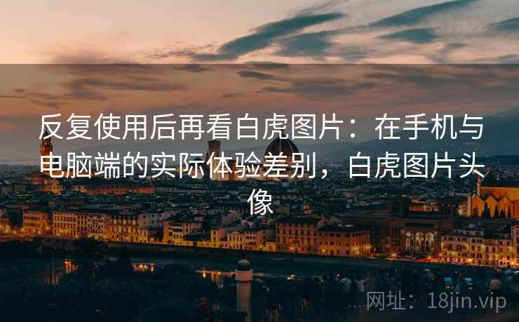 反复使用后再看白虎图片：在手机与电脑端的实际体验差别，白虎图片头像