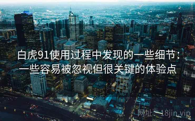 白虎91使用过程中发现的一些细节：一些容易被忽视但很关键的体验点