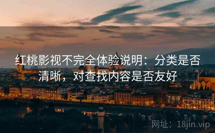红桃影视不完全体验说明:分类是否清晰,对查找内容是否友好 红桃影视不完全体验说明:分类是否清晰,对查找内容是否友好