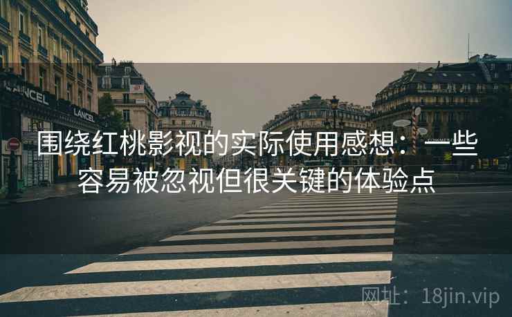 围绕红桃影视的实际使用感想：一些容易被忽视但很关键的体验点
