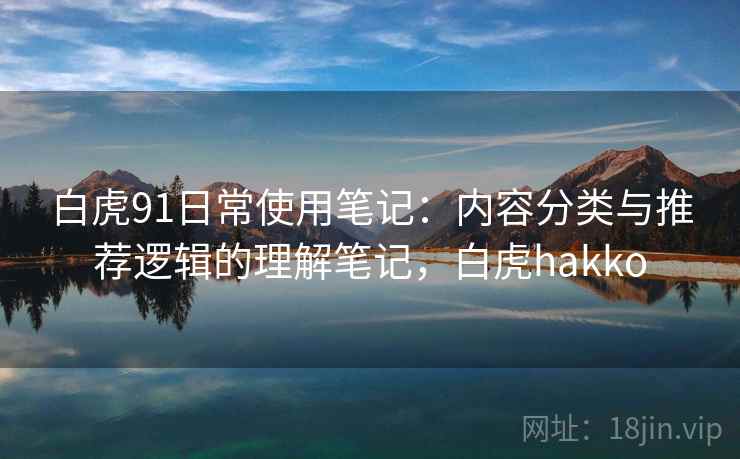 白虎91日常使用笔记：内容分类与推荐逻辑的理解笔记，白虎hakko