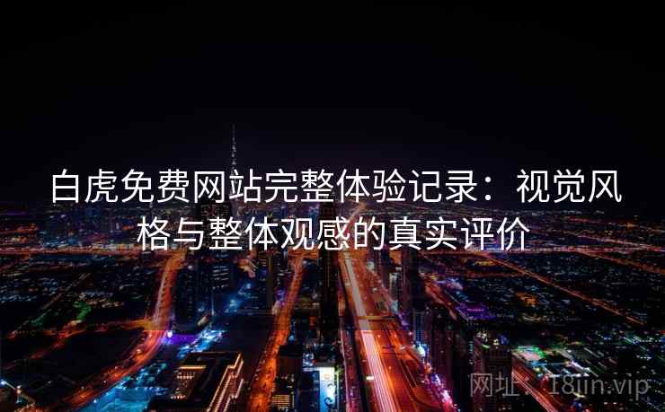 白虎免费网站完整体验记录：视觉风格与整体观感的真实评价