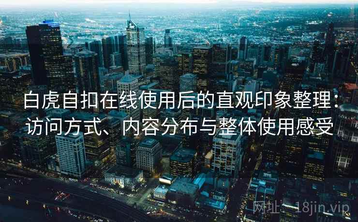 白虎自扣在线使用后的直观印象整理：访问方式、内容分布与整体使用感受