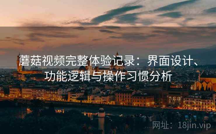 蘑菇视频完整体验记录：界面设计、功能逻辑与操作习惯分析
