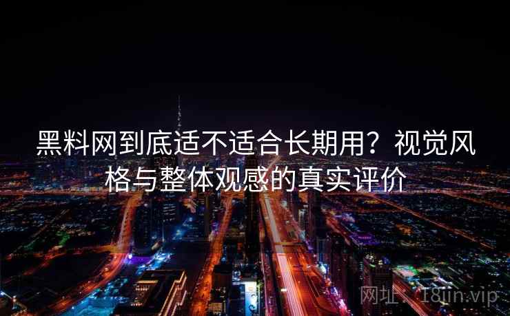 黑料网到底适不适合长期用?视觉风格与整体观感的真实评价 黑料网到底适不适合长期用?视觉风格与整体观感的真实评价