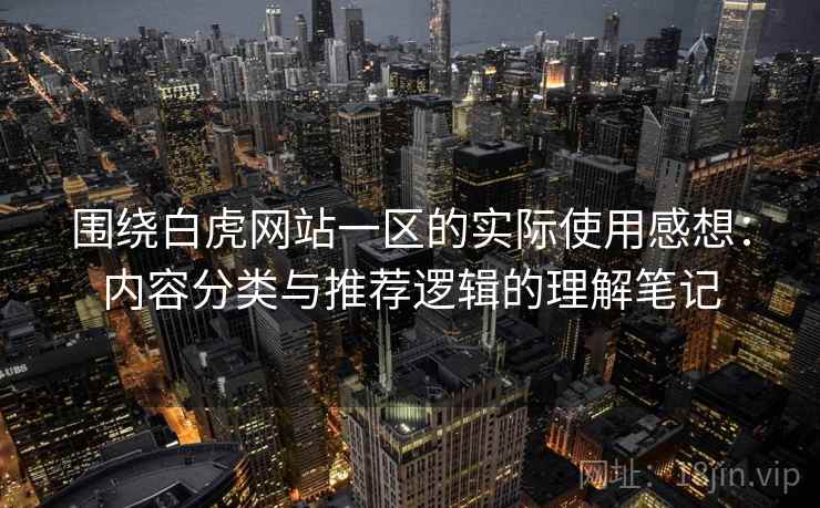 围绕白虎网站一区的实际使用感想:内容分类与推荐逻辑的理解笔记 围绕白虎网站一区的实际使用感想:内容分类与推荐逻辑的理解笔记