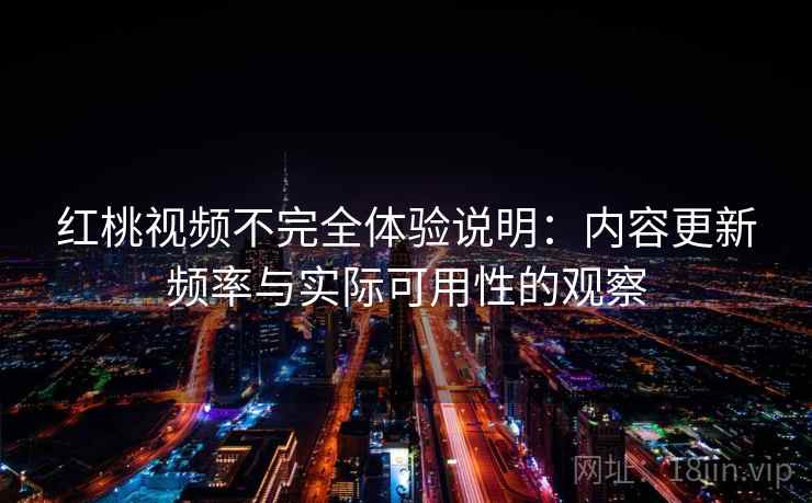 红桃视频不完全体验说明:内容更新频率与实际可用性的观察 红桃视频不完全体验说明:内容更新频率与实际可用性的观察