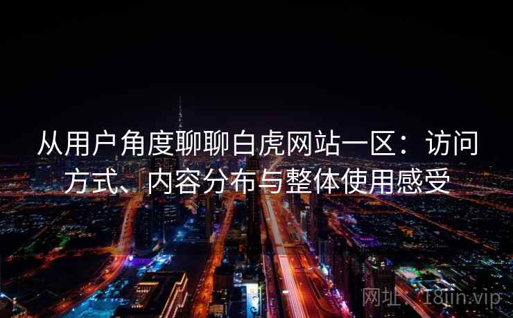 从用户角度聊聊白虎网站一区:访问方式、内容分布与整体使用感受 从用户角度聊聊白虎网站一区:访问方式、内容分布与整体使用感受